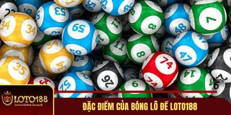 Bóng Lô Đề Loto188 - Những Thông Tin Cần Biết Cho Các Newbie 3 Đặc điểm của bóng lô đề Loto188