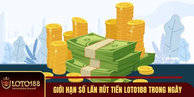 Rút Tiền Loto188 - 4 Điểm Cần Nhớ Để Giao Dịch Mượt Mà 4 Giới hạn số lần rút tiền Loto188 trong ngày