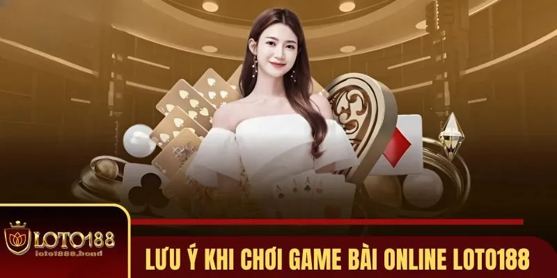 Game Bài Online Loto188 - Địa Chỉ Săn Thưởng Siêu Hot 2025 4 Lưu ý quan trọng khi chơi game bài online
