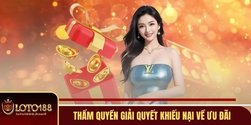 Nhận Khuyến Mãi Loto188 - Bỏ Túi 3 Ưu Đãi Ngon Ăn Nhất 4 Thẩm quyền giải quyết khiếu nại về ưu đãi