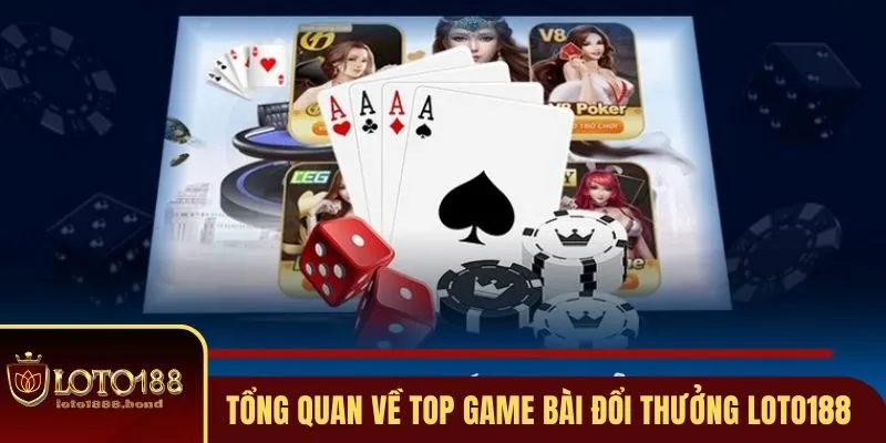 Top Game Bài Đổi Thưởng Được Ưa Chuộng Nhất Tại Loto188 2 Khái quát sơ qua về top game bài đổi thưởng